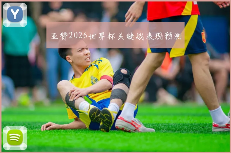 亚赞2026世界杯关键战表现预测