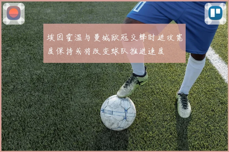 埃因霍温与曼城欧冠交锋时进攻宽度保持或将改变球队推进速度