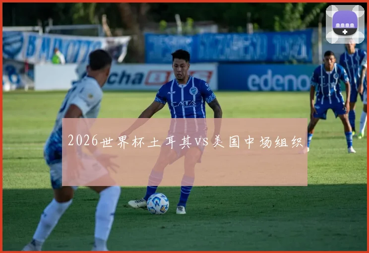 2026世界杯土耳其vs美国中场组织