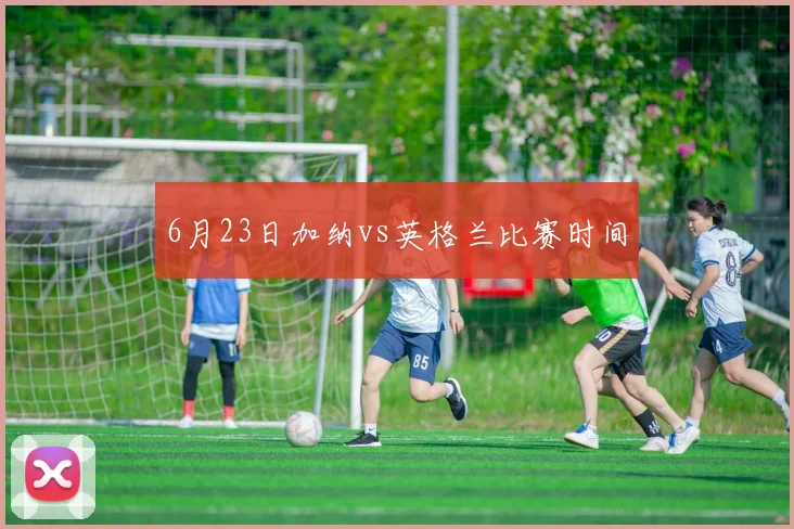 6月23日加纳vs英格兰比赛时间