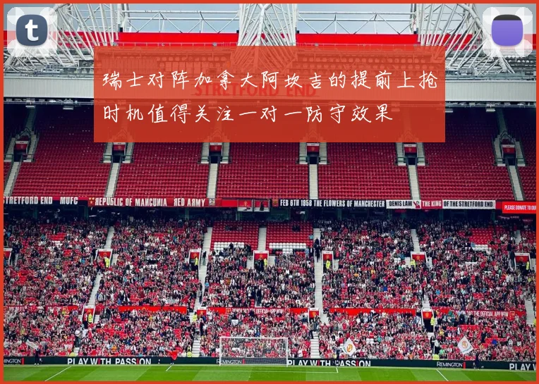 瑞士对阵加拿大阿坎吉的提前上抢时机值得关注一对一防守效果