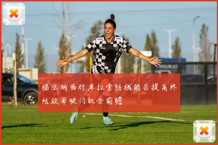 福法纳面对库拉索防线能否提高终结效率破门机会前瞻