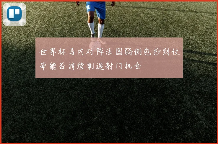 世界杯马内对阵法国弱侧包抄到位率能否持续制造射门机会