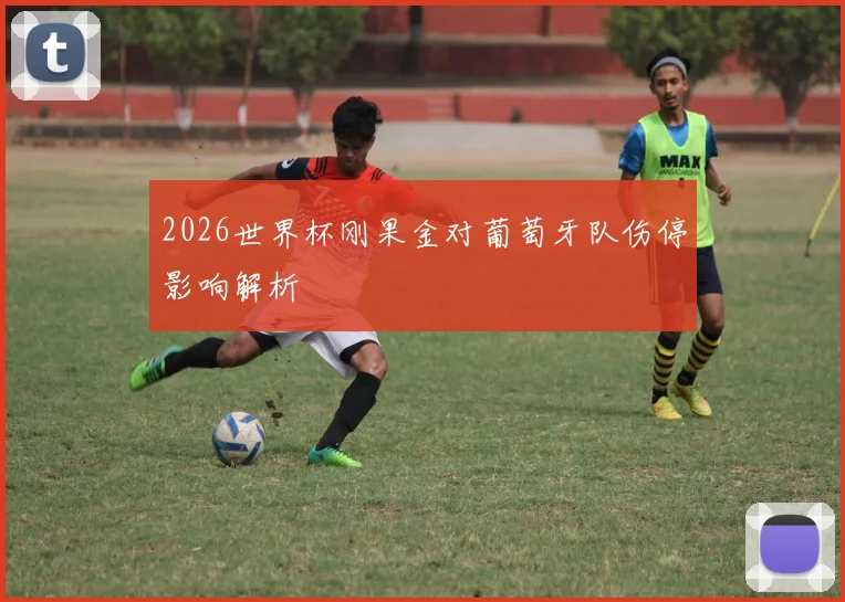 2026世界杯刚果金对葡萄牙队伤停影响解析