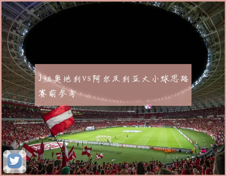 J组奥地利vs阿尔及利亚大小球思路赛前参考