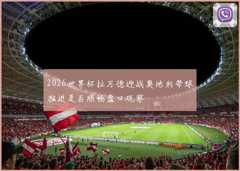 2026世界杯拉万德迎战奥地利带球推进是否顺畅盘口观察