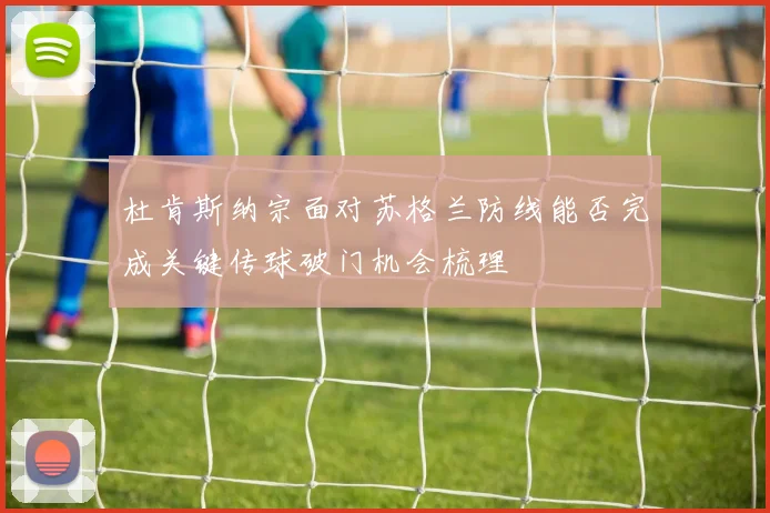 杜肯斯纳宗面对苏格兰防线能否完成关键传球破门机会梳理