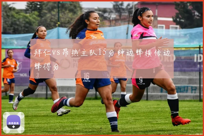 拜仁vs昂热主队15分钟边锋横传边锋得分