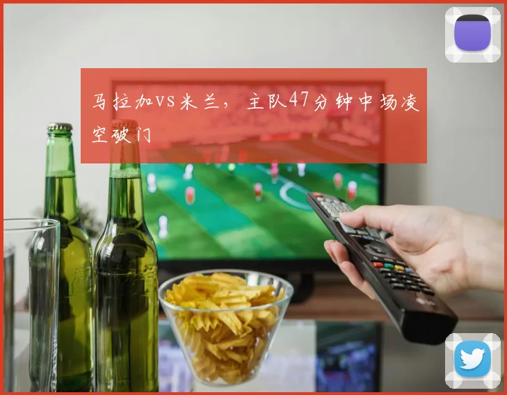 马拉加vs米兰,主队47分钟中场凌空破门