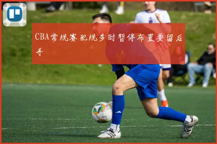 CBA常规赛犯规多时暂停布置要留后手