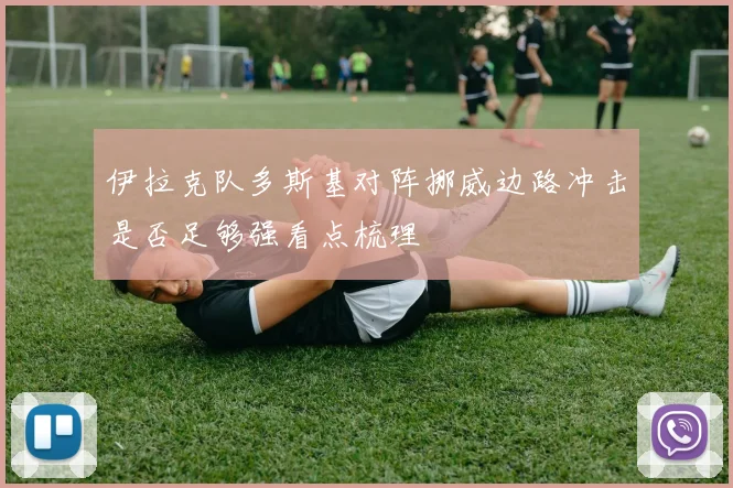 伊拉克队多斯基对阵挪威边路冲击是否足够强看点梳理