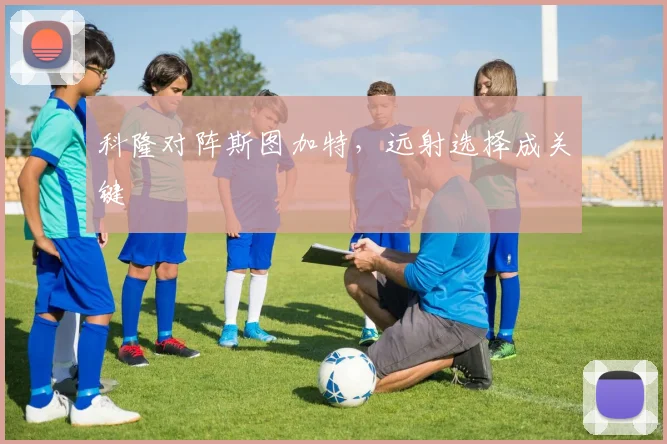 科隆对阵斯图加特,远射选择成关键