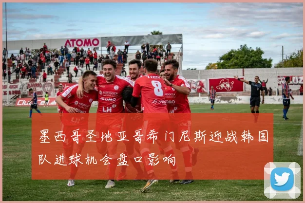 墨西哥圣地亚哥希门尼斯迎战韩国队进球机会盘口影响