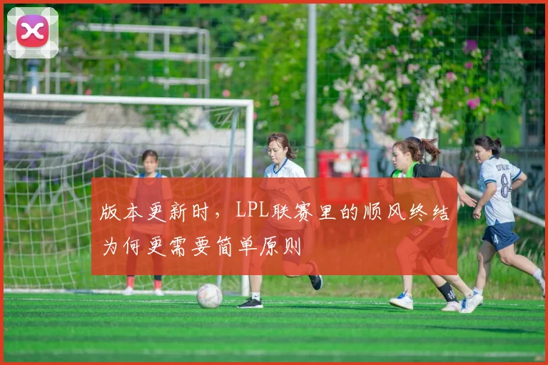 版本更新时，LPL联赛里的顺风终结为何更需要简单原则