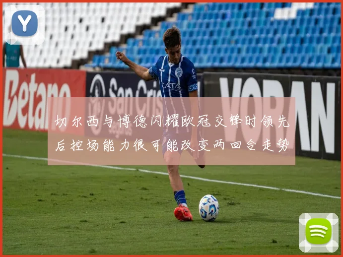 切尔西与博德闪耀欧冠交锋时领先后控场能力很可能改变两回合走势