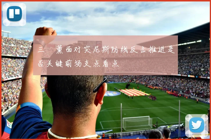 三笘薰面对突尼斯防线反击推进是否关键前场支点看点